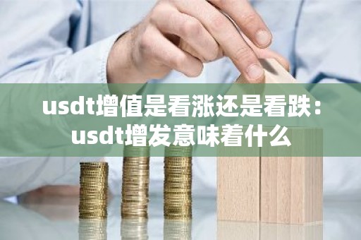 usdt增值是看涨还是看跌：usdt增发意味着什么