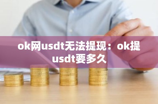 ok网usdt无法提现：ok提usdt要多久
