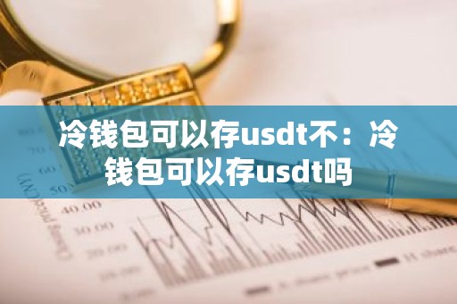 冷钱包可以存usdt不：冷钱包可以存usdt吗