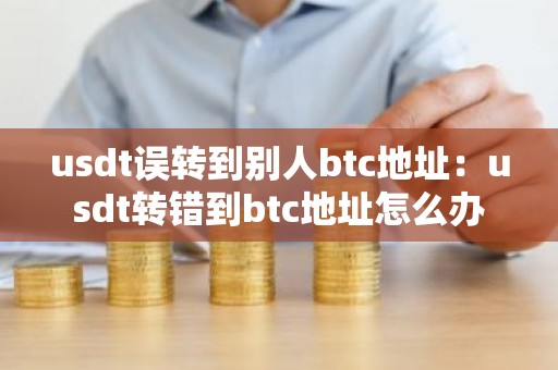 usdt误转到别人btc地址：usdt转错到btc地址怎么办