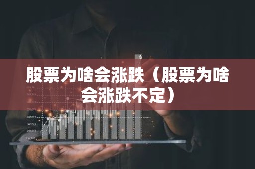 股票为啥会涨跌（股票为啥会涨跌不定）