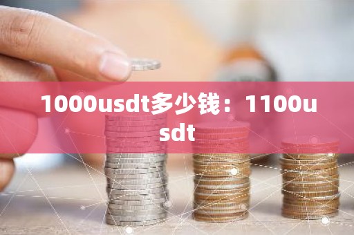 1000usdt多少钱：1100usdt