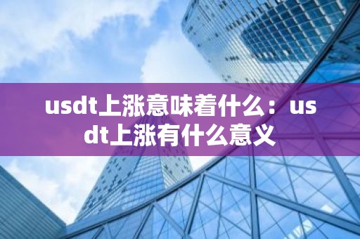 usdt上涨意味着什么：usdt上涨有什么意义