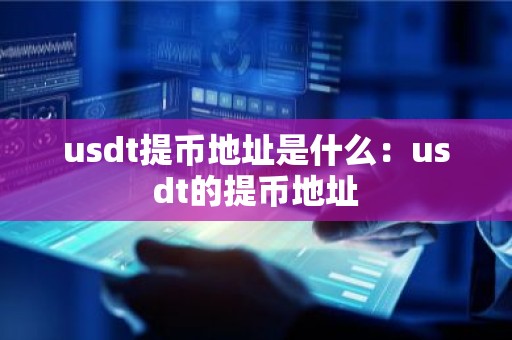 usdt提币地址是什么：usdt的提币地址