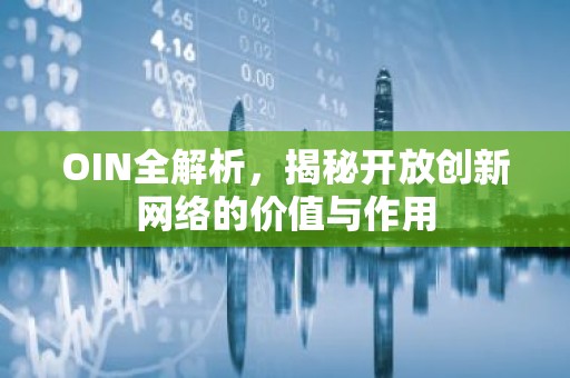 OIN全解析，揭秘开放创新网络的价值与作用