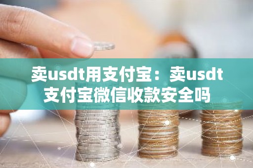 卖usdt用支付宝：卖usdt支付宝微信收款安全吗