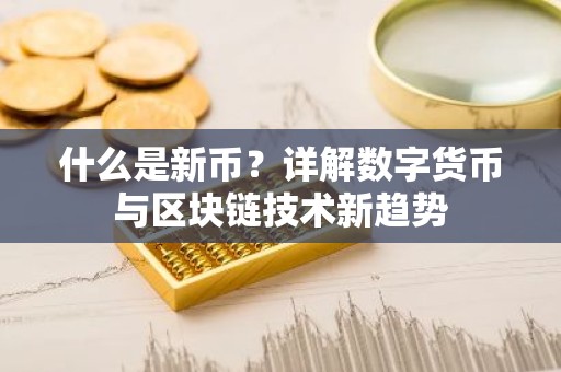 什么是新币？详解数字货币与区块链技术新趋势