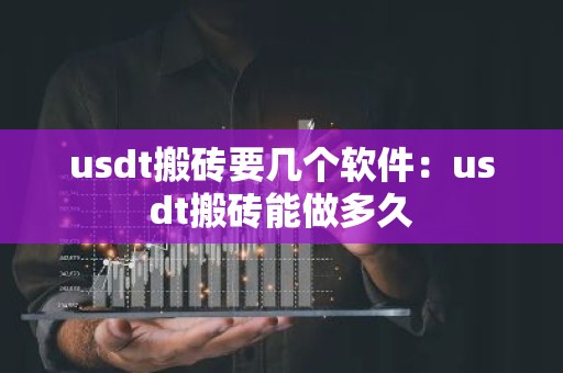 usdt搬砖要几个软件：usdt搬砖能做多久