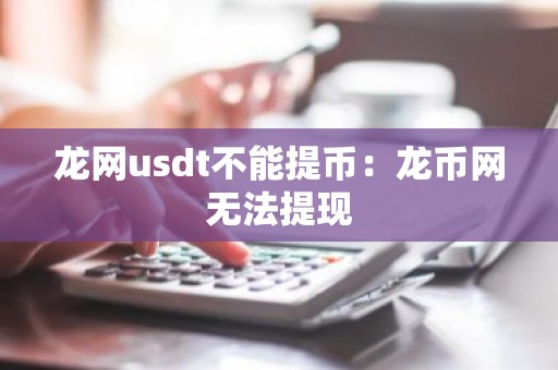 龙网usdt不能提币：龙币网无法提现