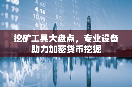 挖矿工具大盘点，专业设备助力加密货币挖掘