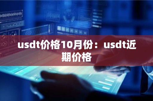 usdt价格10月份：usdt近期价格