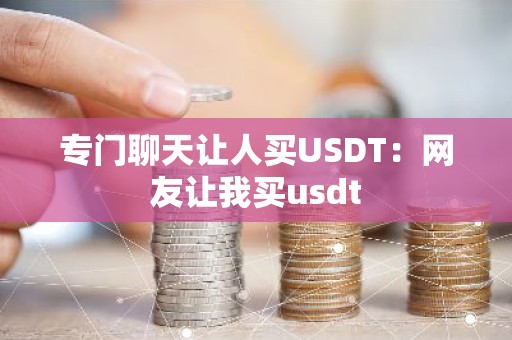 专门聊天让人买USDT：网友让我买usdt