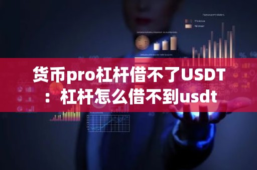货币pro杠杆借不了USDT：杠杆怎么借不到usdt