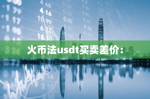 火币法usdt买卖差价：