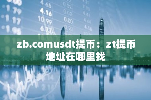 zb.comusdt提币：zt提币地址在哪里找