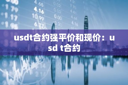 usdt合约强平价和现价：usd t合约