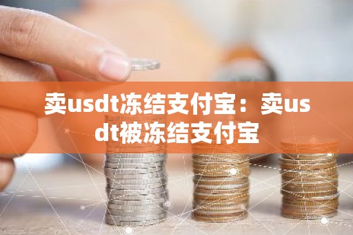 卖usdt冻结支付宝：卖usdt被冻结支付宝