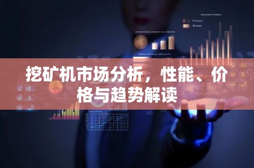 挖矿机市场分析，性能、价格与趋势解读