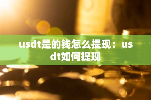 usdt是的钱怎么提现：usdt如何提现