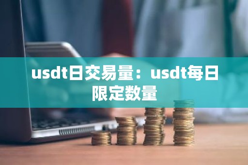 usdt日交易量：usdt每日限定数量