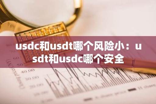 usdc和usdt哪个风险小：usdt和usdc哪个安全