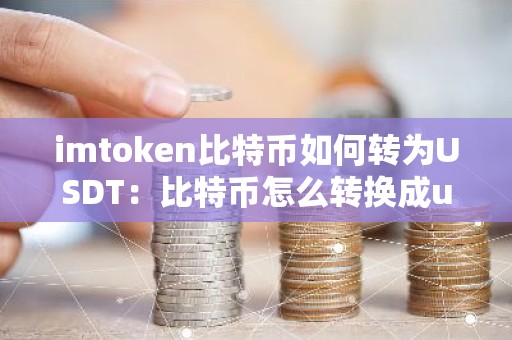 imtoken比特币如何转为USDT：比特币怎么转换成usdt