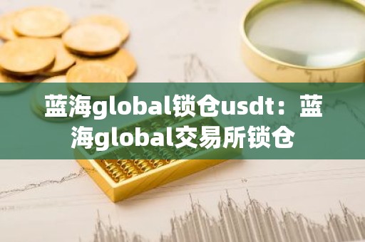 蓝海global锁仓usdt：蓝海global交易所锁仓