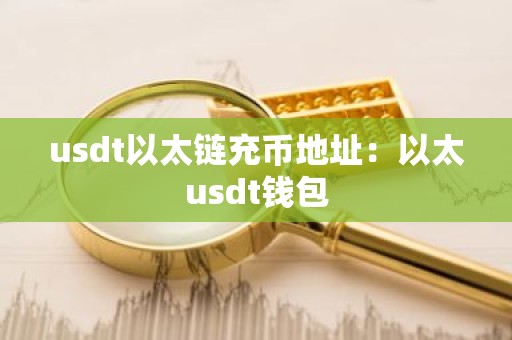 usdt以太链充币地址：以太usdt钱包