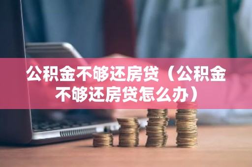 公积金不够还房贷（公积金不够还房贷怎么办）