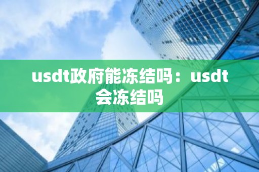 usdt政府能冻结吗：usdt会冻结吗