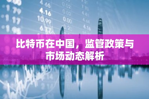比特币在中国，监管政策与市场动态解析