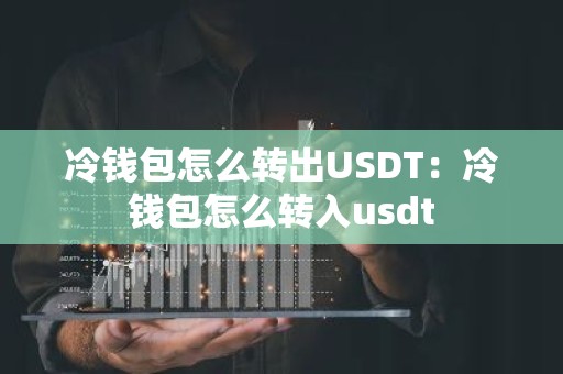 冷钱包怎么转出USDT：冷钱包怎么转入usdt
