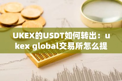 UKEX的USDT如何转出：ukex global交易所怎么提现