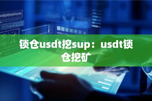 锁仓usdt挖sup：usdt锁仓挖矿