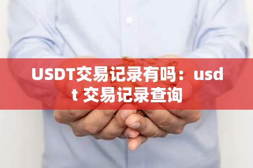 USDT交易记录有吗：usdt 交易记录查询