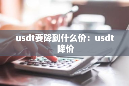 usdt要降到什么价：usdt 降价
