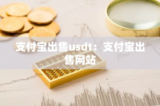 支付宝出售usdt：支付宝出售网站