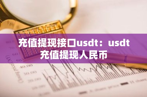 充值提现接口usdt：usdt充值提现人民币