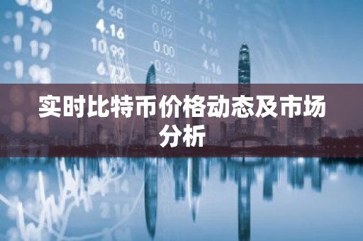 实时比特币价格动态及市场分析