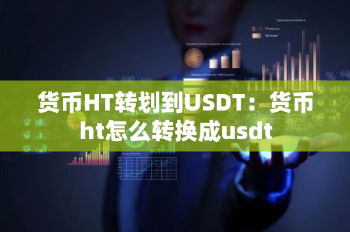 货币HT转划到USDT：货币ht怎么转换成usdt