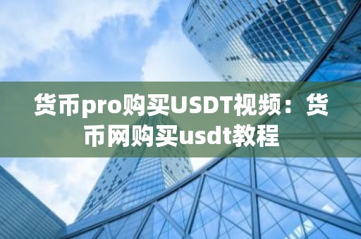 货币pro购买USDT视频：货币网购买usdt教程