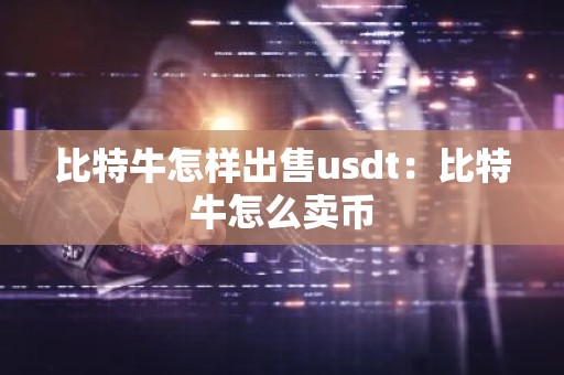比特牛怎样出售usdt：比特牛怎么卖币