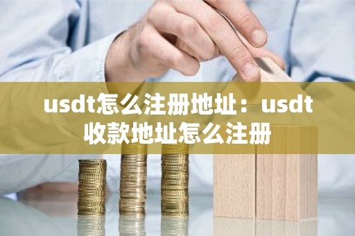 usdt怎么注册地址：usdt收款地址怎么注册