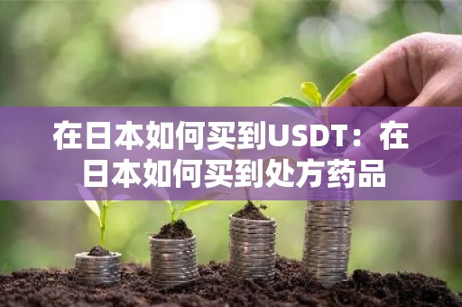 在日本如何买到USDT：在日本如何买到处方药品