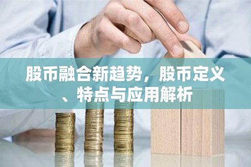 股币融合新趋势，股币定义、特点与应用解析