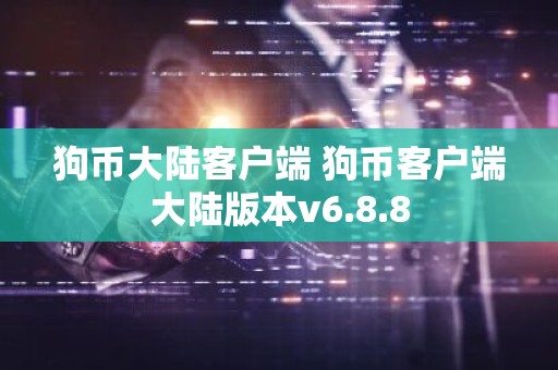 狗币大陆客户端 狗币客户端大陆版本v6.8.8