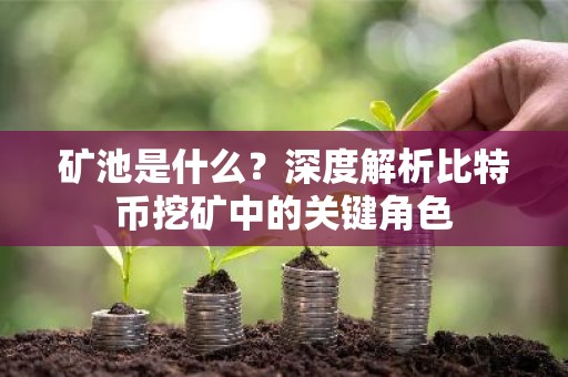 矿池是什么？深度解析比特币挖矿中的关键角色