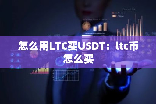 怎么用LTC买USDT：ltc币怎么买