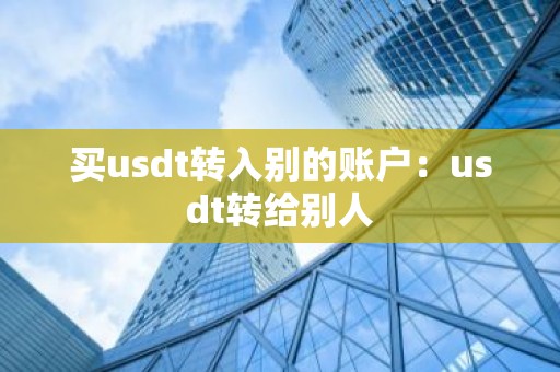 买usdt转入别的账户：usdt转给别人