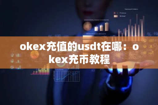 okex充值的usdt在哪：okex充币教程